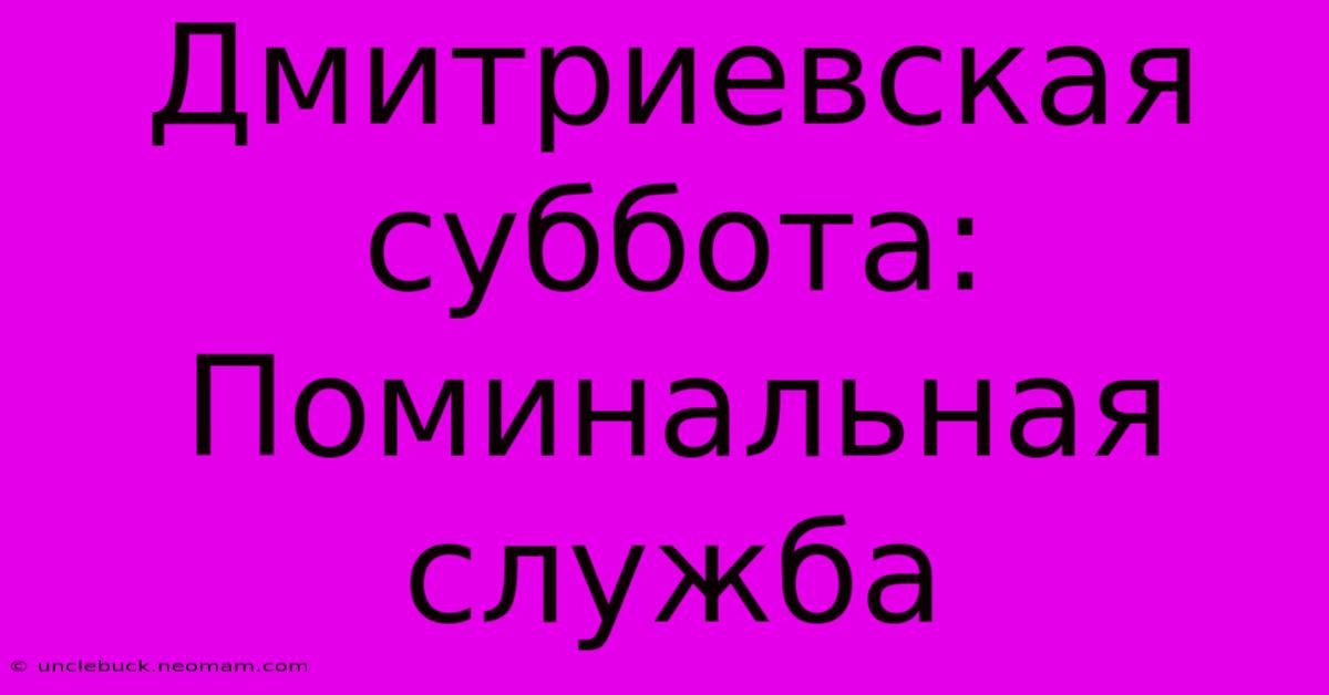 Дмитриевская Суббота:  Поминальная Служба