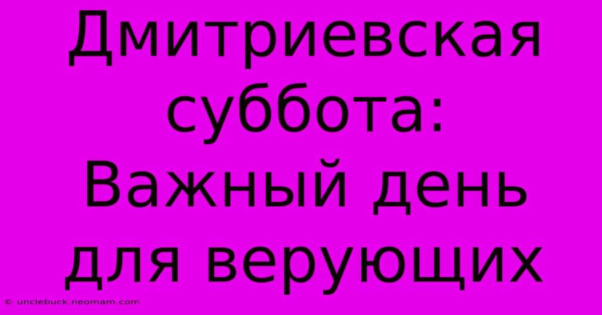 Дмитриевская Суббота:  Важный День Для Верующих