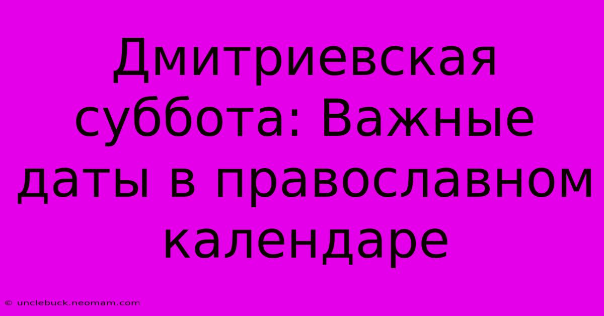 Дмитриевская Суббота: Важные Даты В Православном Календаре