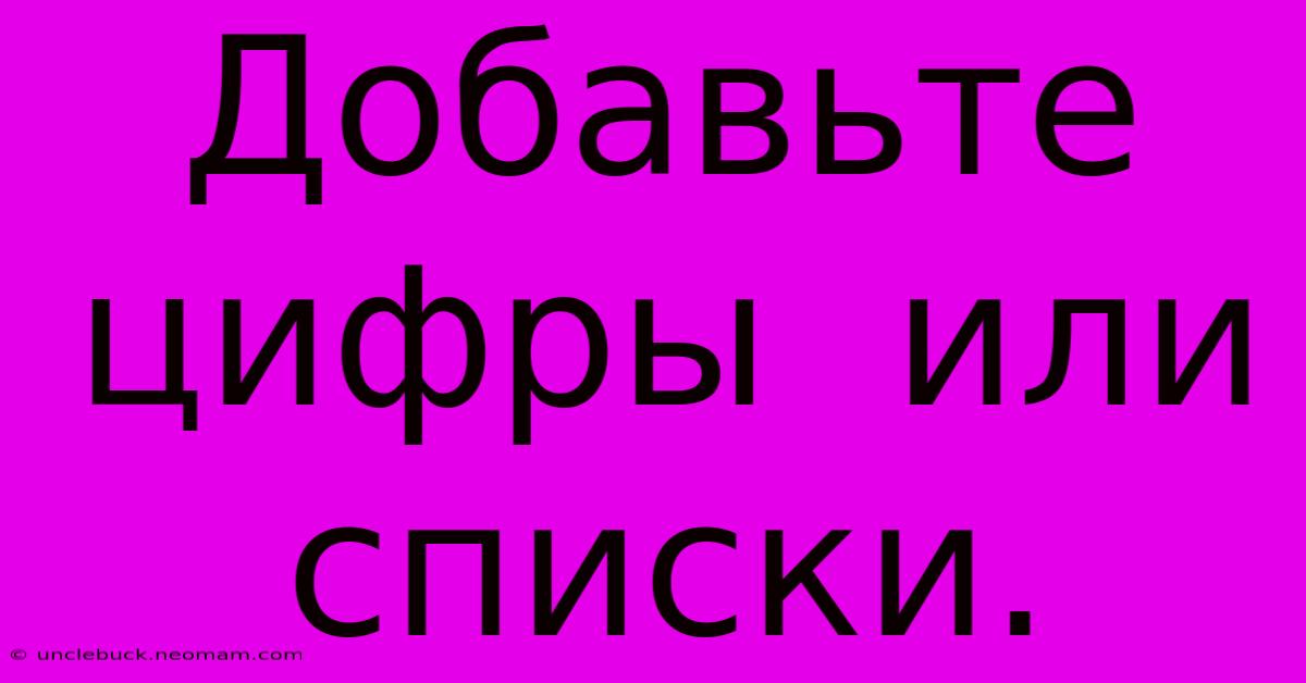 Добавьте  Цифры  Или  Списки.