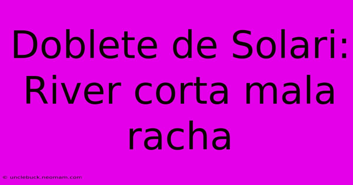 Doblete De Solari: River Corta Mala Racha