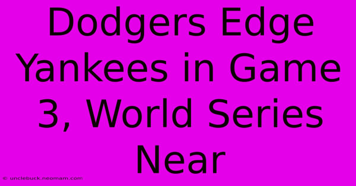 Dodgers Edge Yankees In Game 3, World Series Near