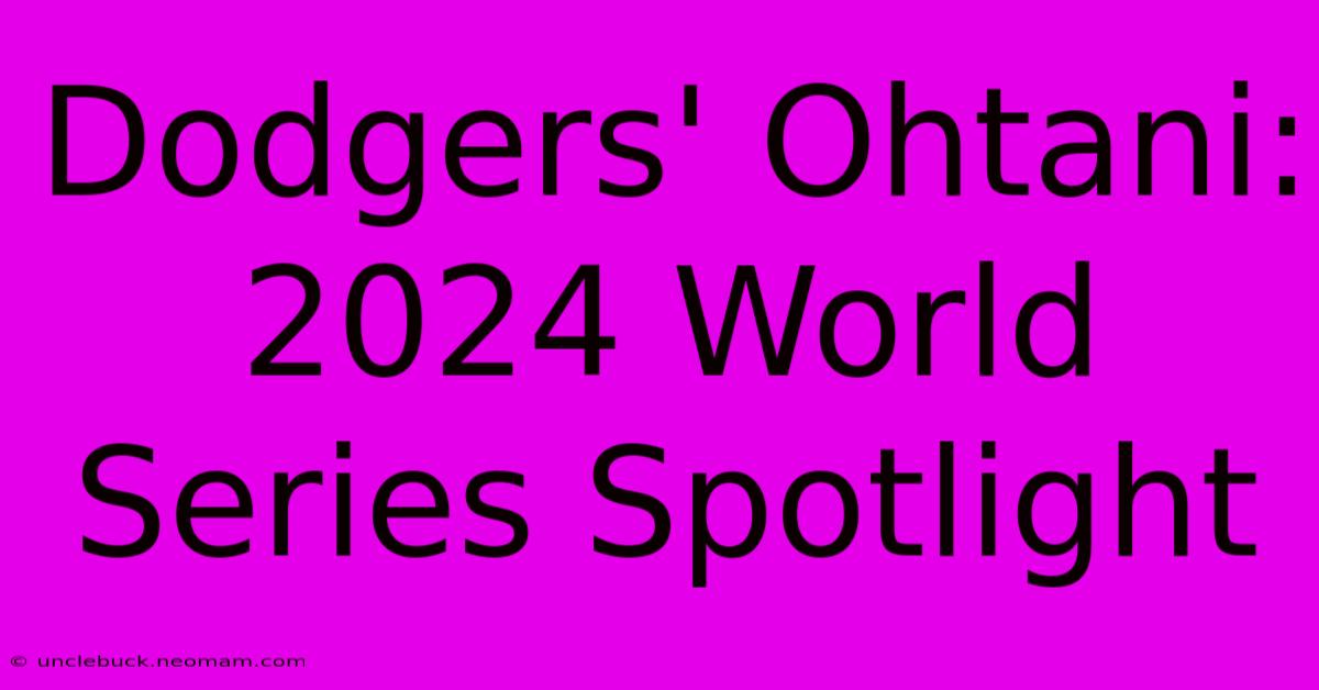 Dodgers' Ohtani 2024 World Series Spotlight