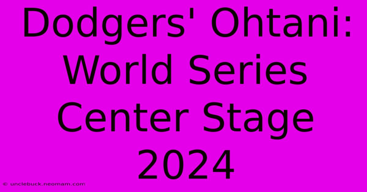 Dodgers' Ohtani: World Series Center Stage 2024