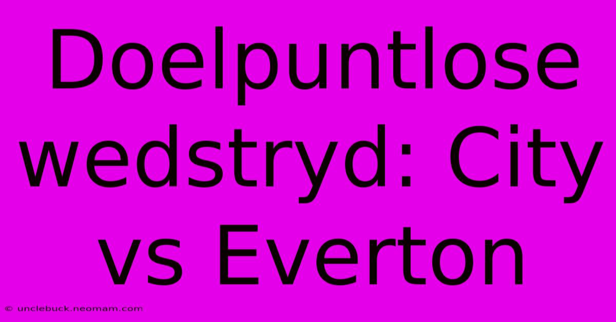 Doelpuntlose Wedstryd: City Vs Everton