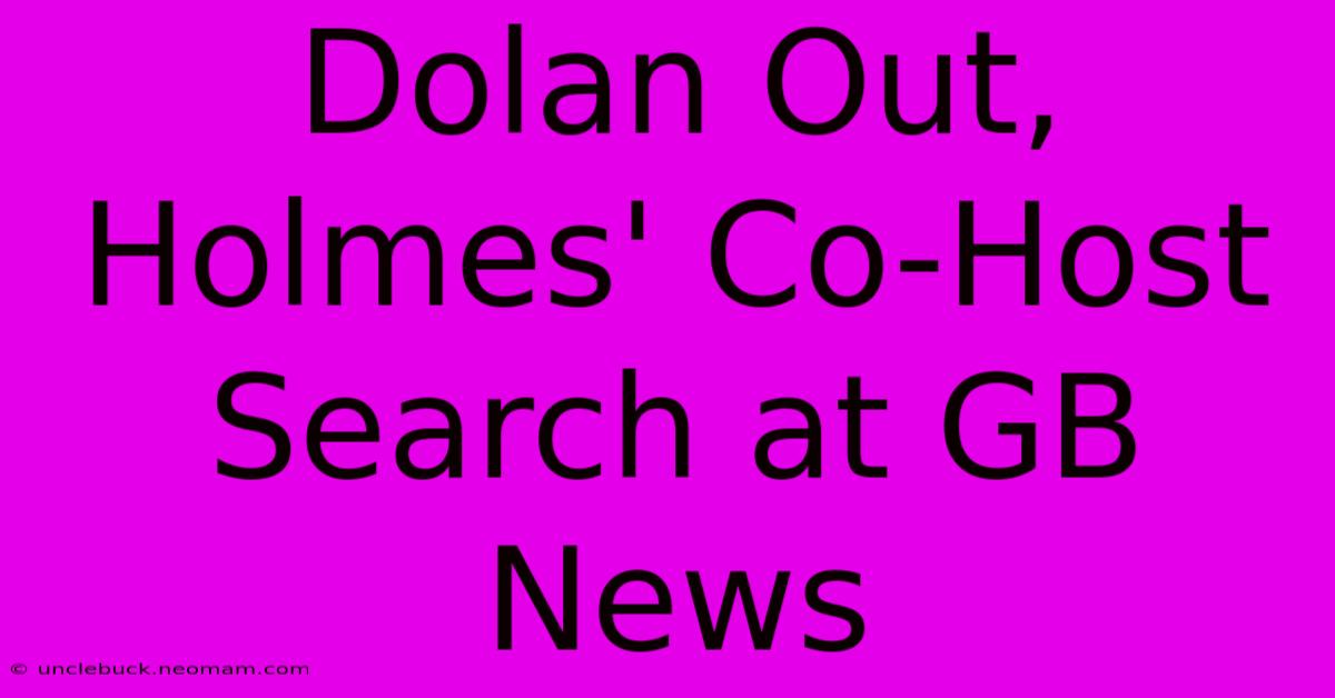 Dolan Out, Holmes' Co-Host Search At GB News