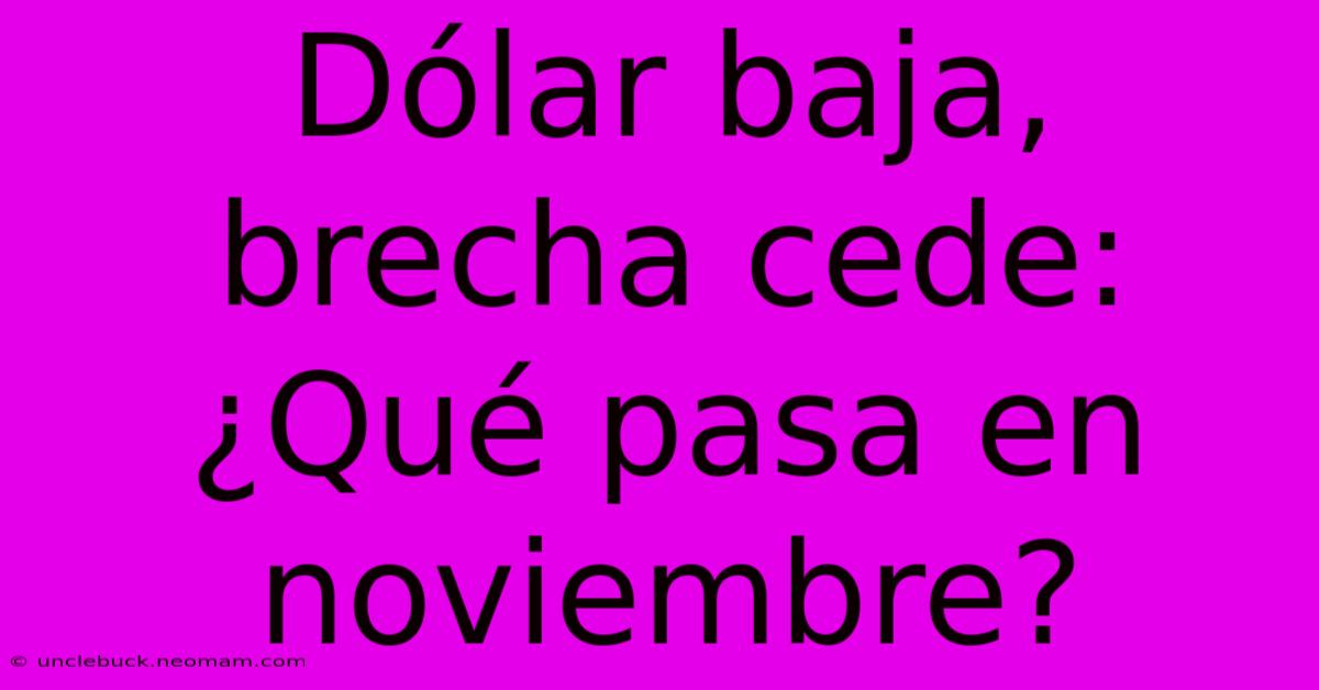 Dólar Baja, Brecha Cede: ¿Qué Pasa En Noviembre?