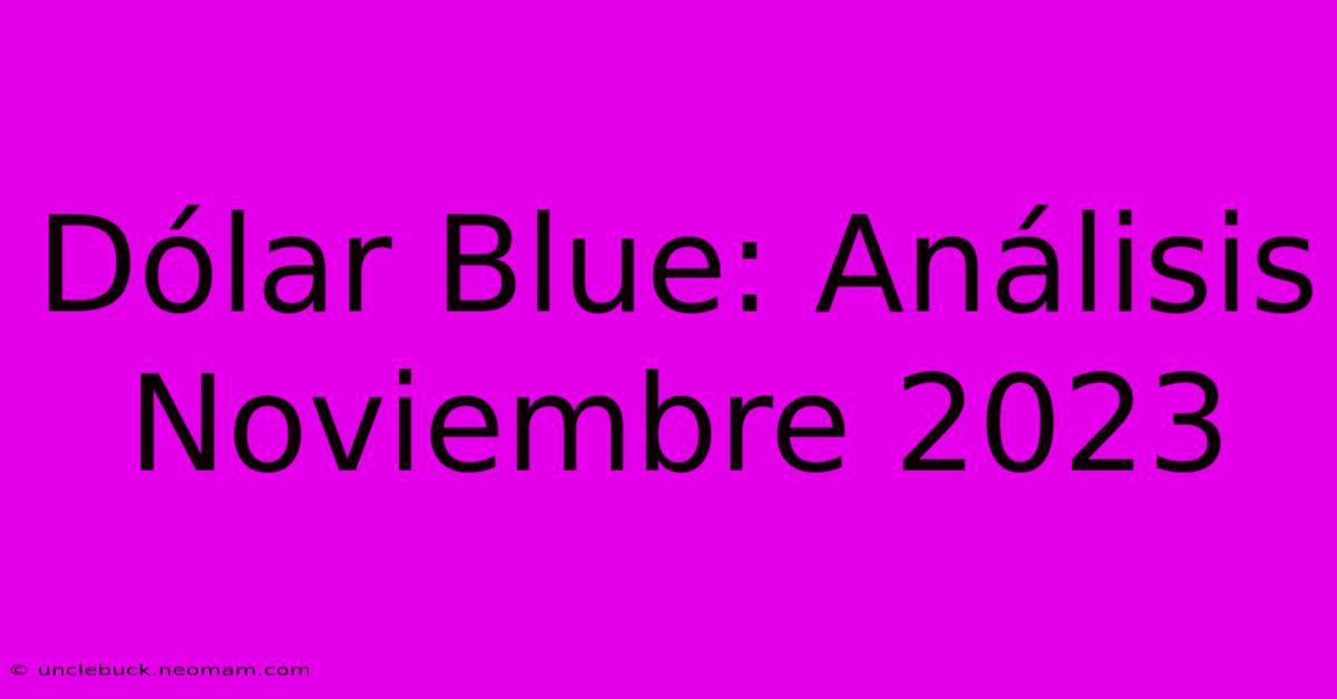 Dólar Blue: Análisis Noviembre 2023 