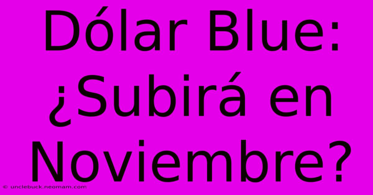 Dólar Blue: ¿Subirá En Noviembre?