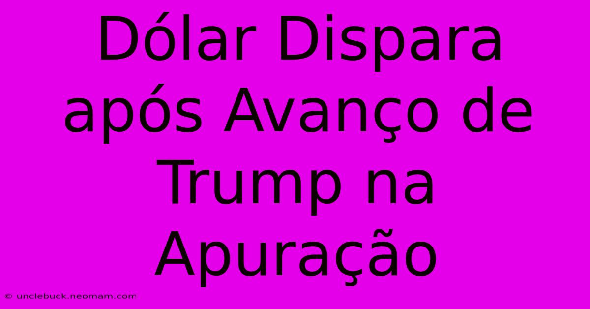 Dólar Dispara Após Avanço De Trump Na Apuração