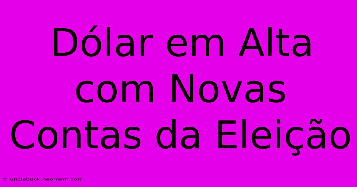 Dólar Em Alta Com Novas Contas Da Eleição