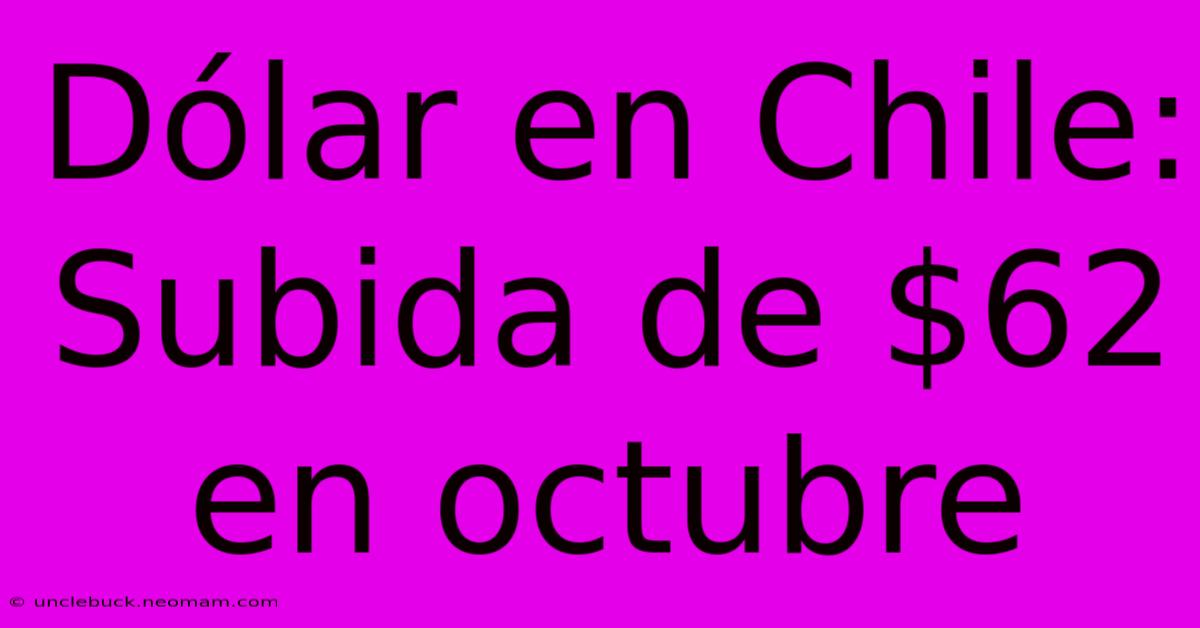 Dólar En Chile: Subida De $62 En Octubre