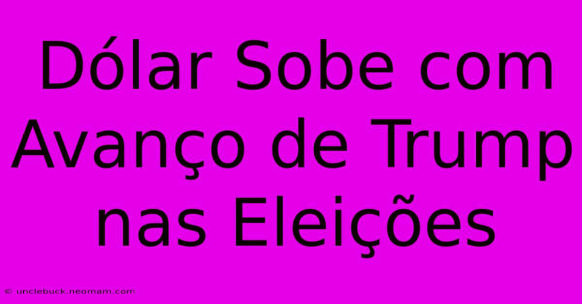 Dólar Sobe Com Avanço De Trump Nas Eleições