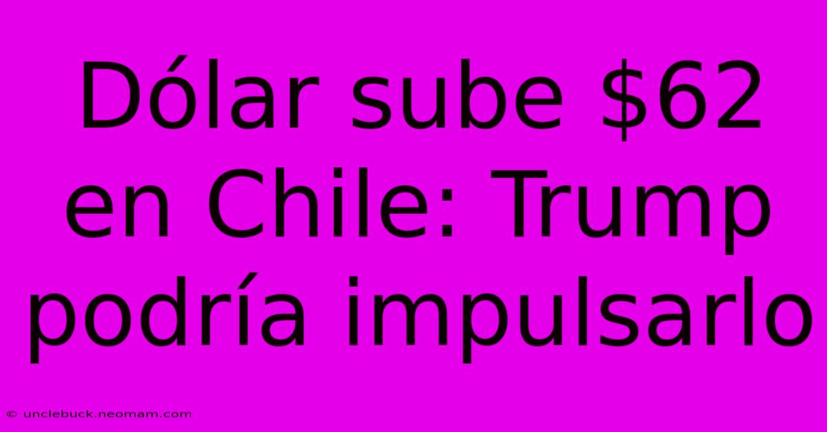 Dólar Sube $62 En Chile: Trump Podría Impulsarlo