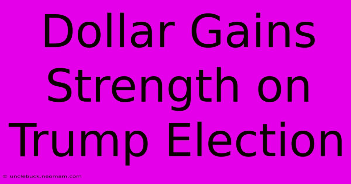 Dollar Gains Strength On Trump Election 