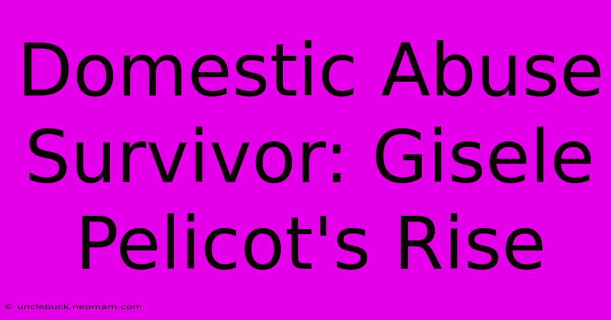 Domestic Abuse Survivor: Gisele Pelicot's Rise