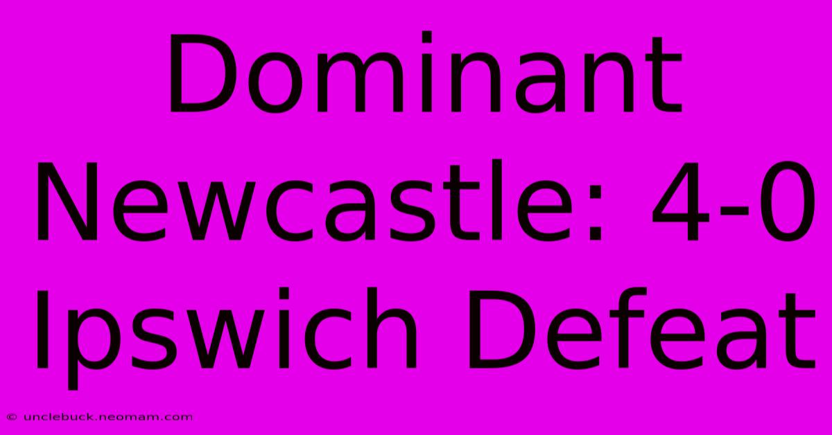 Dominant Newcastle: 4-0 Ipswich Defeat