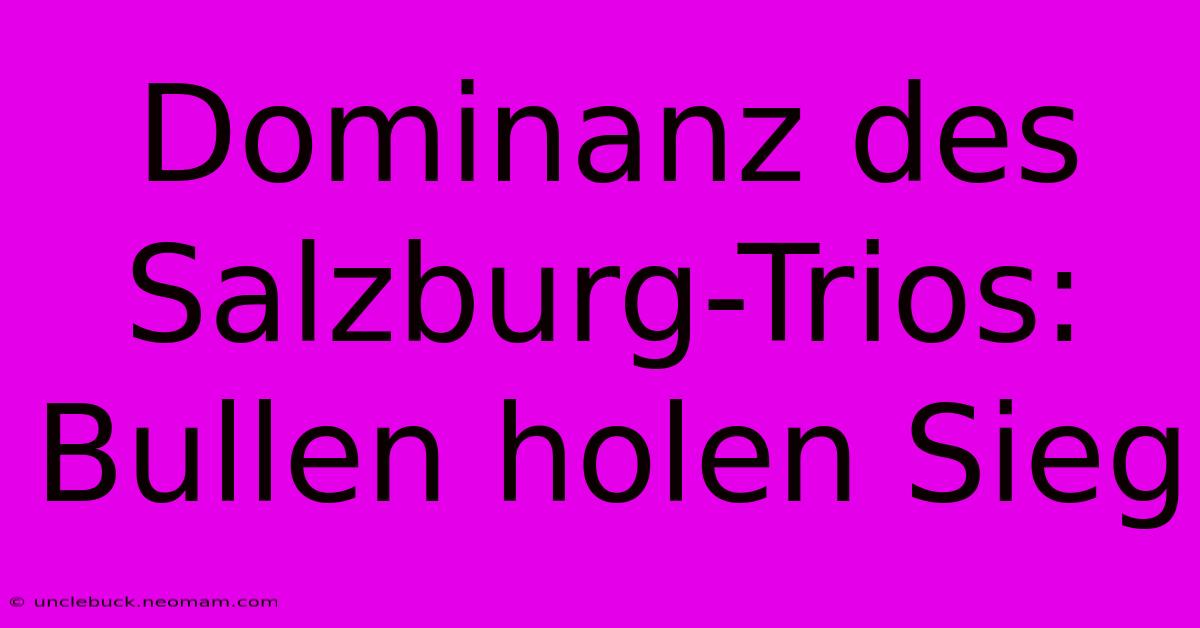 Dominanz Des Salzburg-Trios: Bullen Holen Sieg