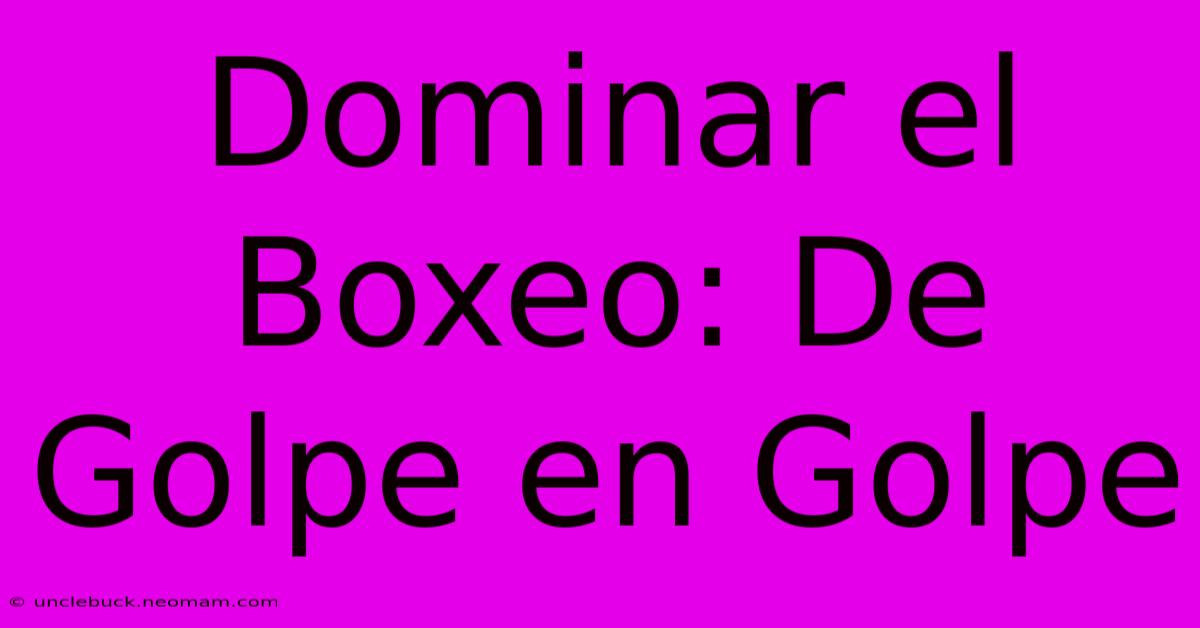 Dominar El Boxeo: De Golpe En Golpe