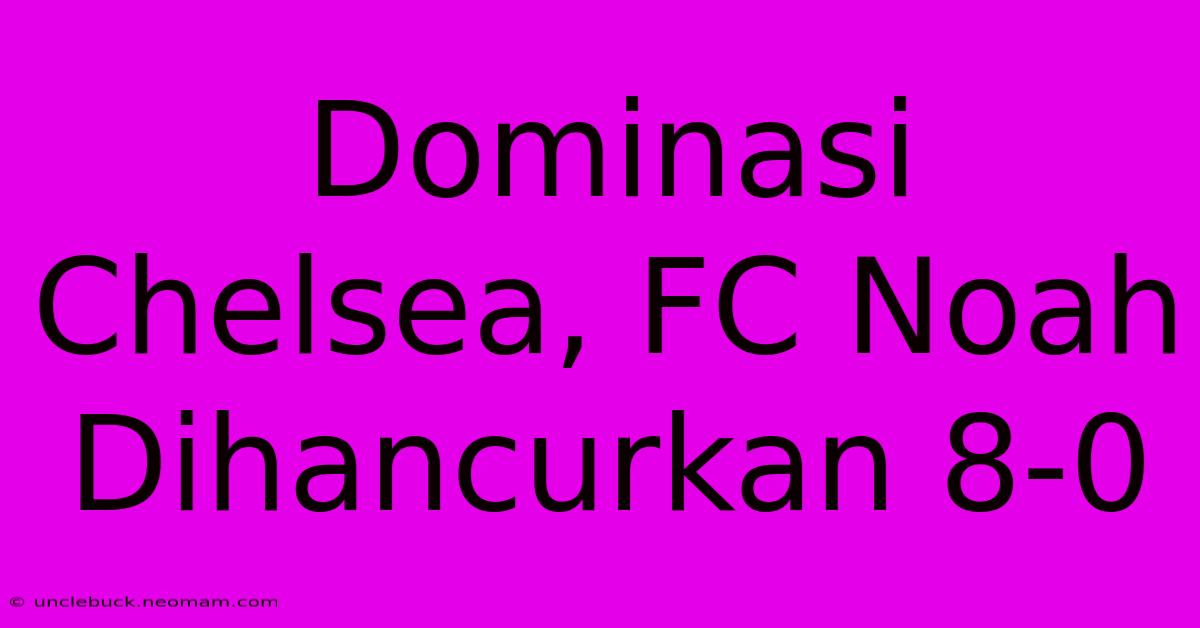 Dominasi Chelsea, FC Noah Dihancurkan 8-0 