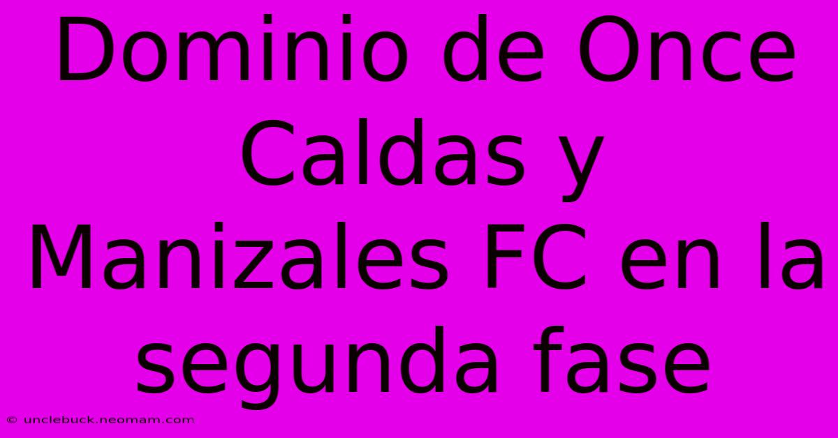 Dominio De Once Caldas Y Manizales FC En La Segunda Fase