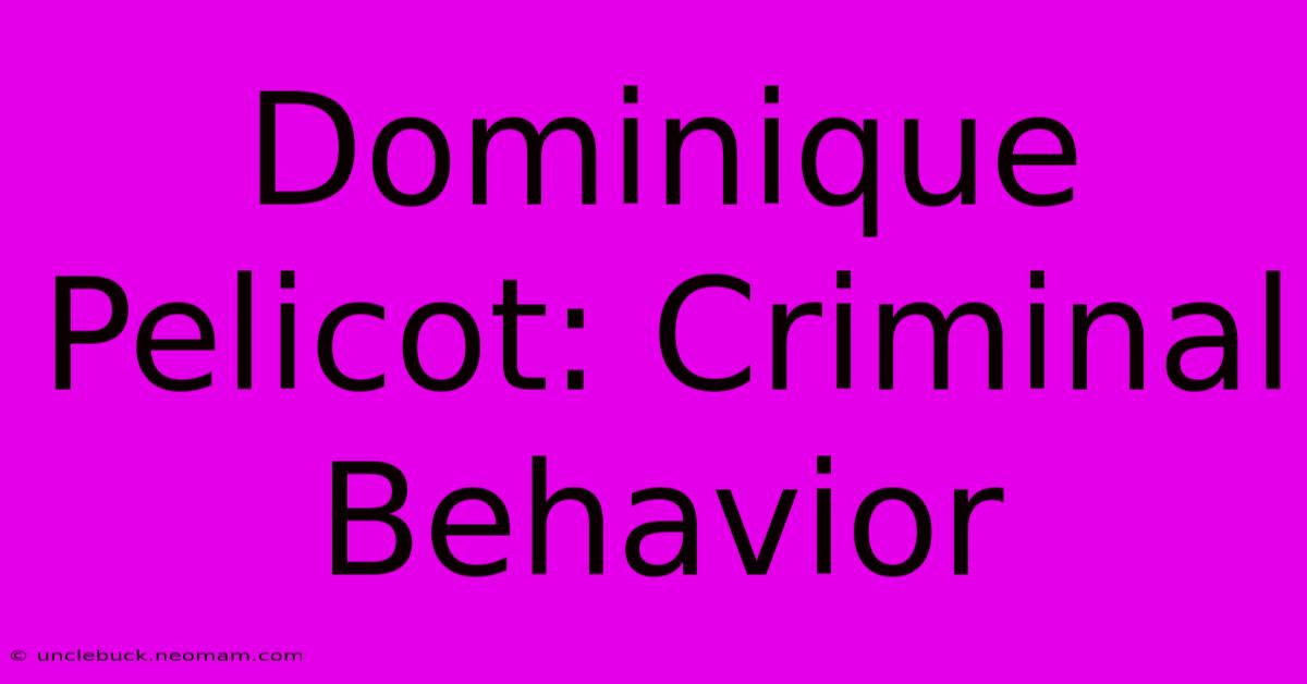 Dominique Pelicot: Criminal Behavior