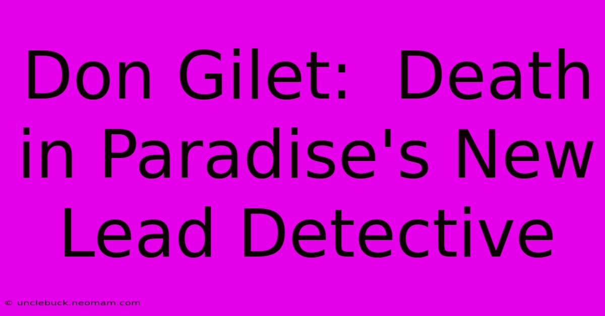 Don Gilet:  Death In Paradise's New Lead Detective