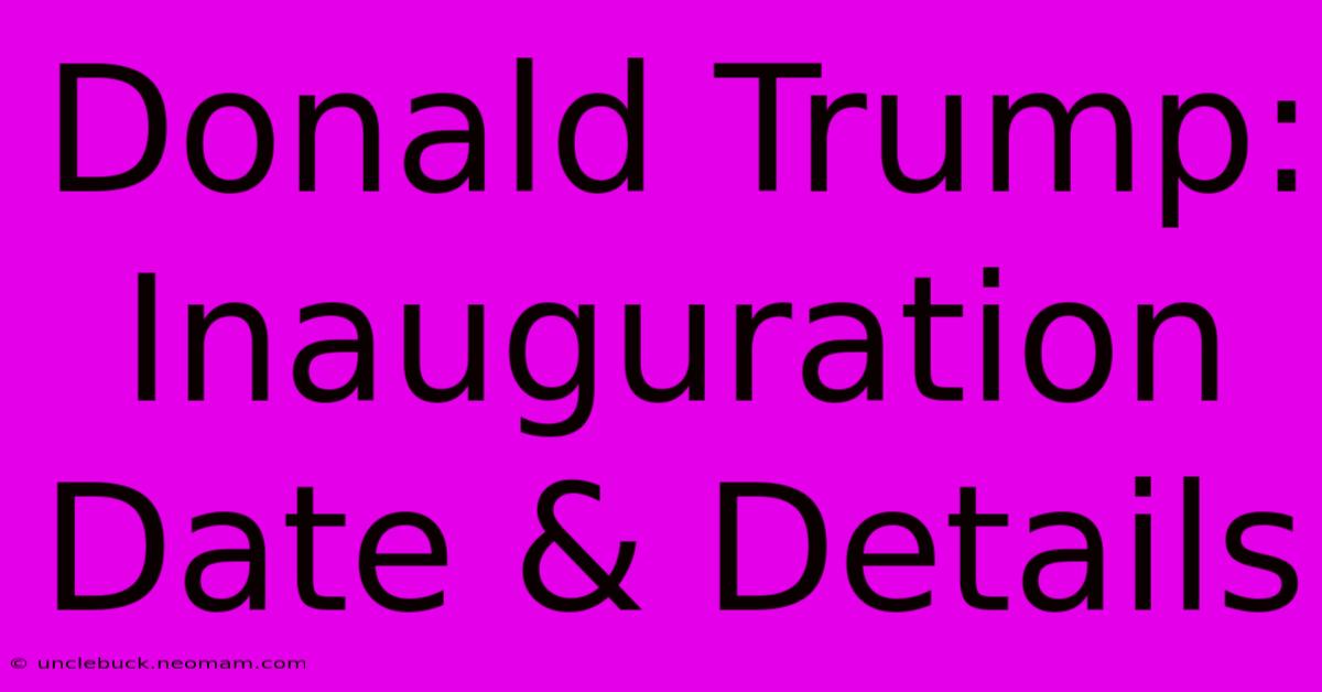 Donald Trump: Inauguration Date & Details