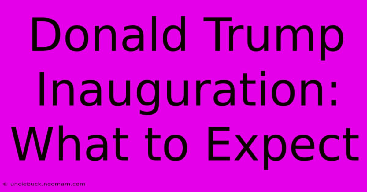 Donald Trump Inauguration: What To Expect