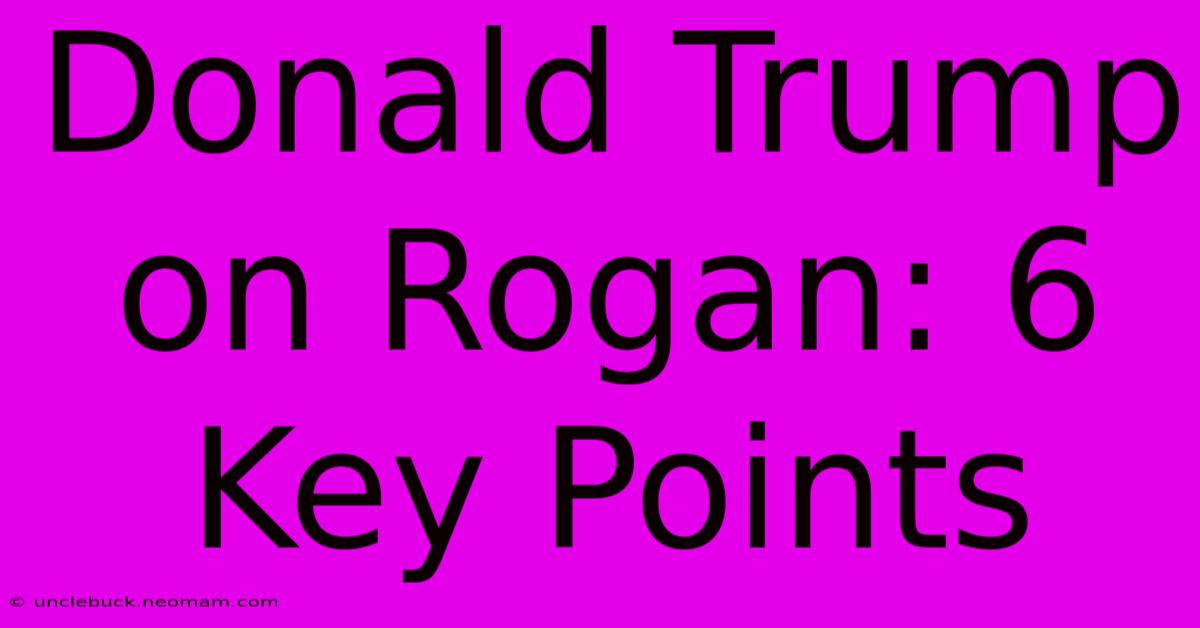 Donald Trump On Rogan: 6 Key Points