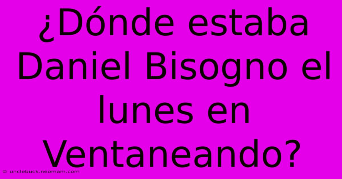 ¿Dónde Estaba Daniel Bisogno El Lunes En Ventaneando?