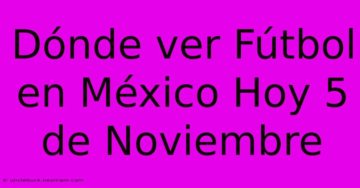 Dónde Ver Fútbol En México Hoy 5 De Noviembre 