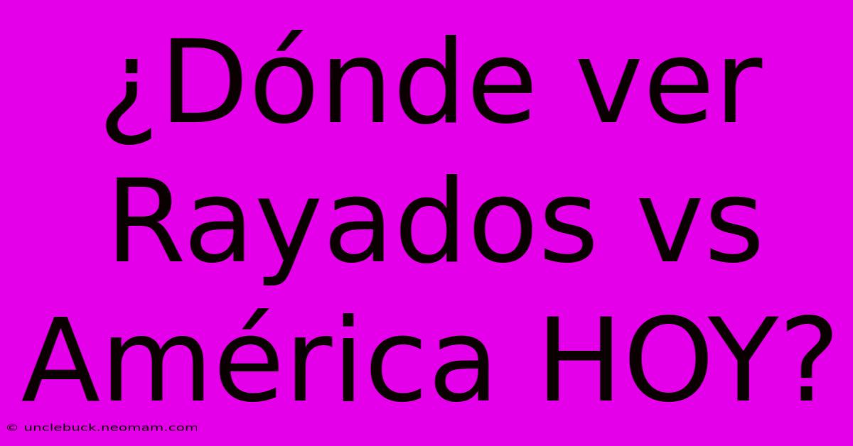 ¿Dónde Ver Rayados Vs América HOY?