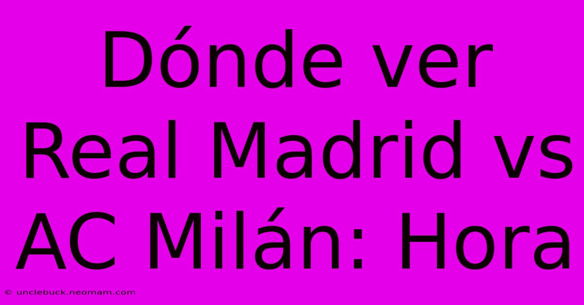 Dónde Ver Real Madrid Vs AC Milán: Hora