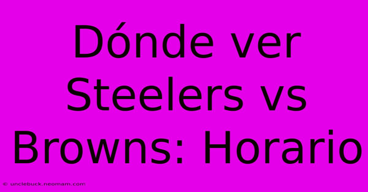 Dónde Ver Steelers Vs Browns: Horario