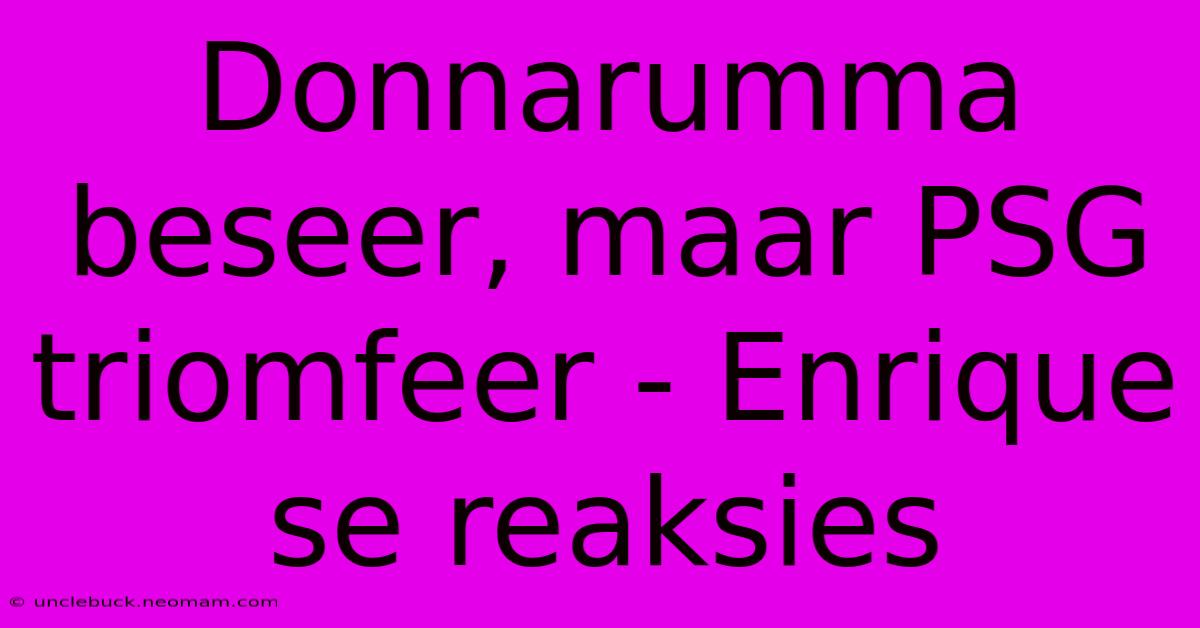 Donnarumma Beseer, Maar PSG Triomfeer - Enrique Se Reaksies