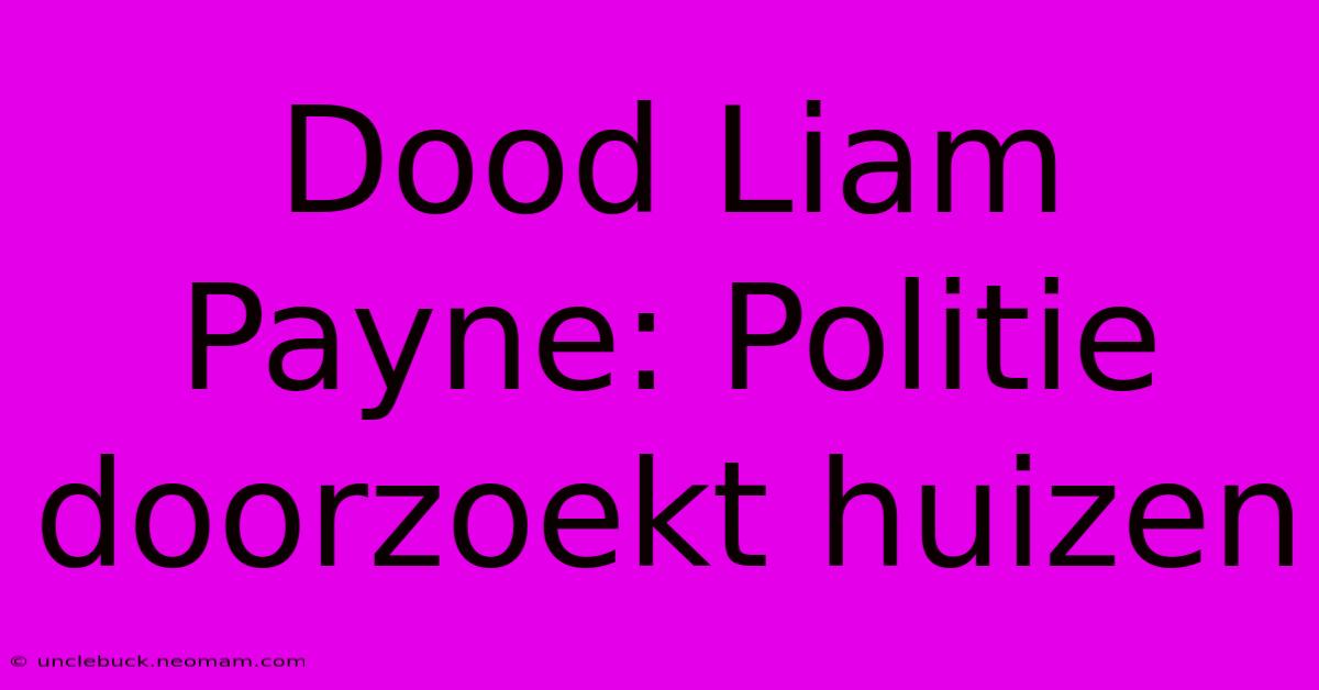 Dood Liam Payne: Politie Doorzoekt Huizen 