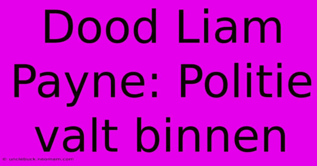 Dood Liam Payne: Politie Valt Binnen