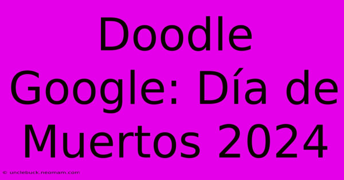 Doodle Google: Día De Muertos 2024