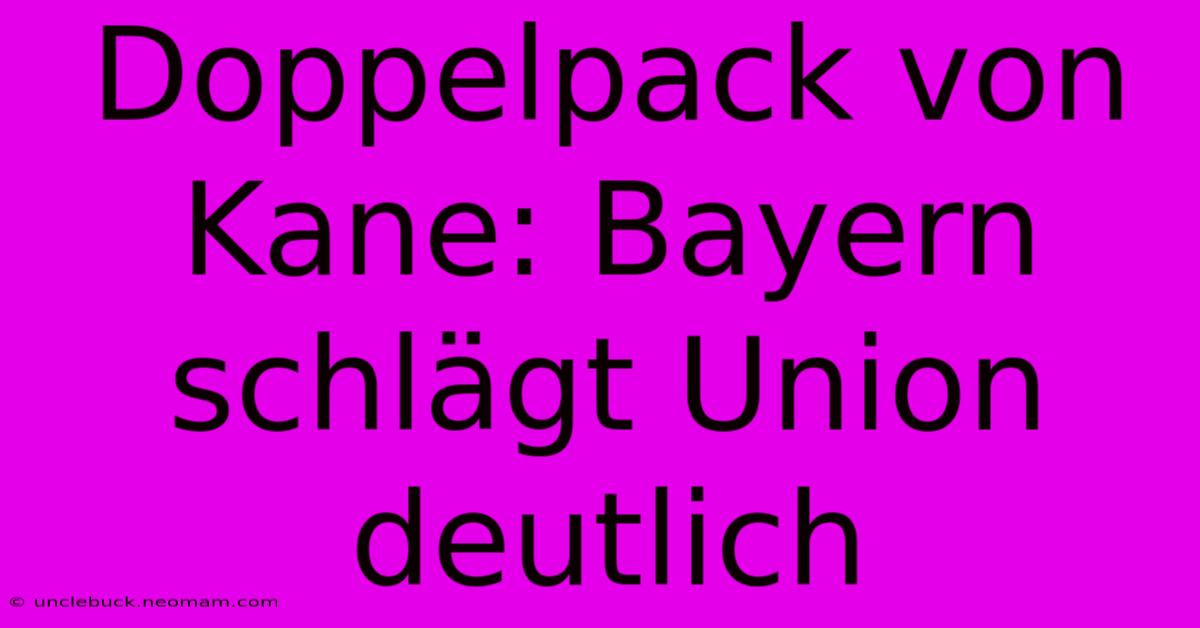 Doppelpack Von Kane: Bayern Schlägt Union Deutlich