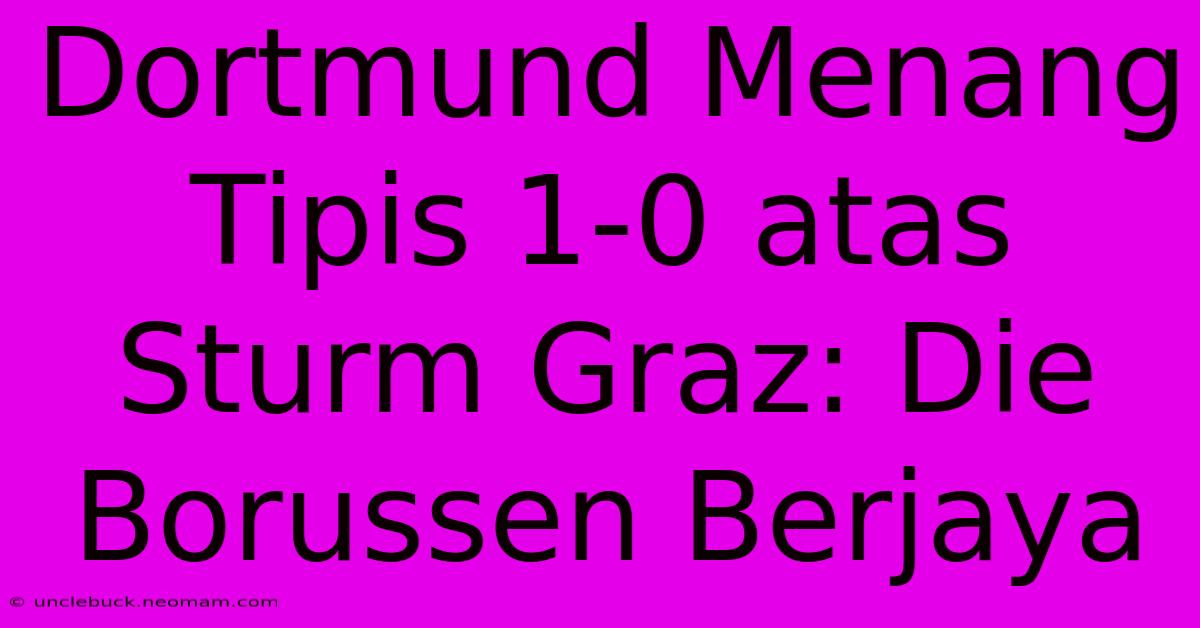 Dortmund Menang Tipis 1-0 Atas Sturm Graz: Die Borussen Berjaya 