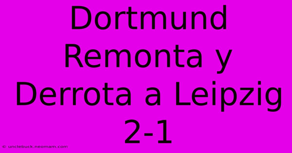 Dortmund Remonta Y Derrota A Leipzig 2-1