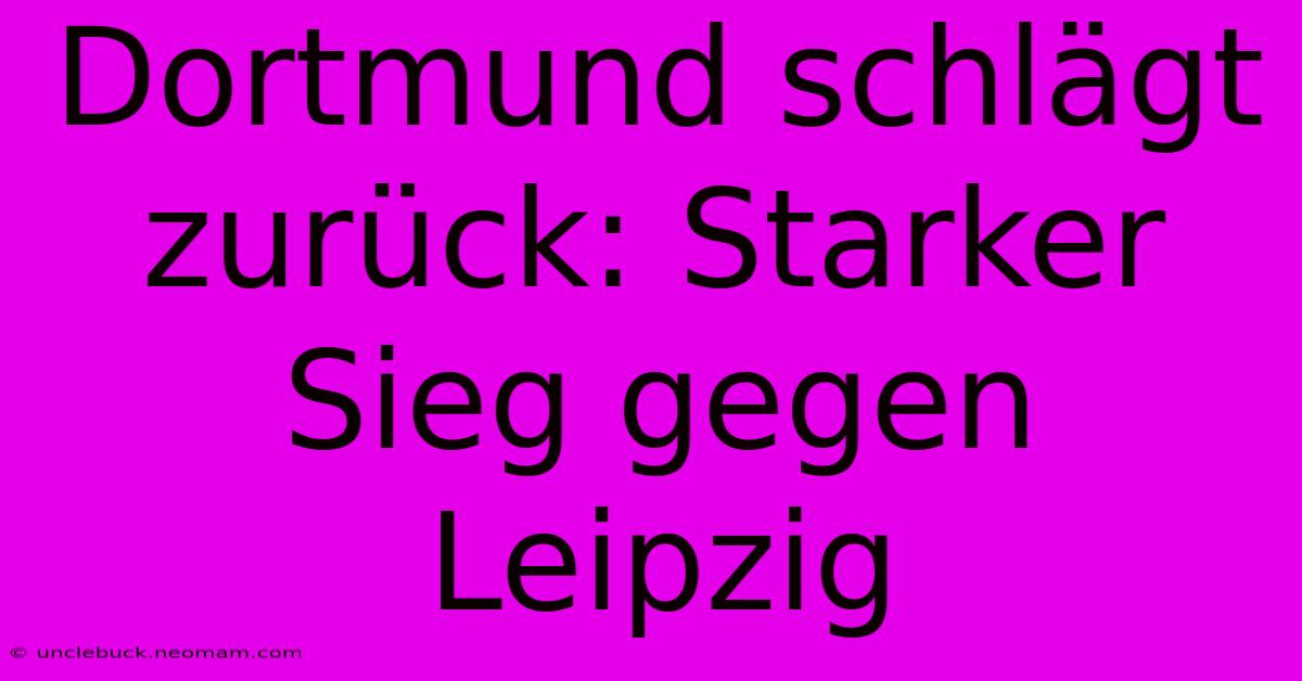 Dortmund Schlägt Zurück: Starker Sieg Gegen Leipzig