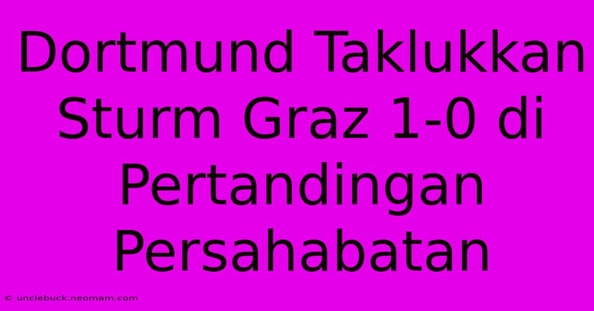 Dortmund Taklukkan Sturm Graz 1-0 Di Pertandingan Persahabatan