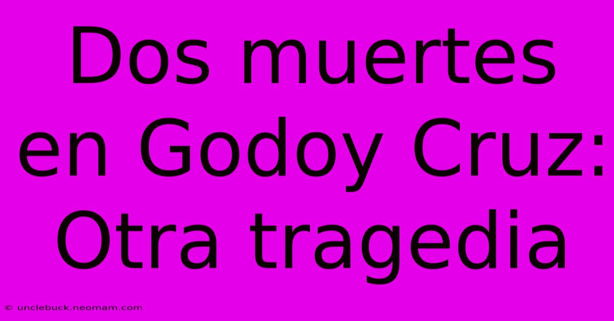 Dos Muertes En Godoy Cruz: Otra Tragedia 