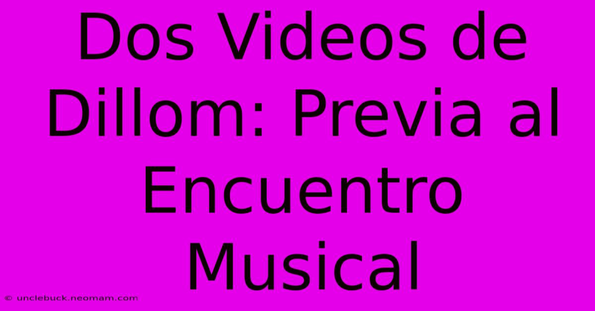 Dos Videos De Dillom: Previa Al Encuentro Musical