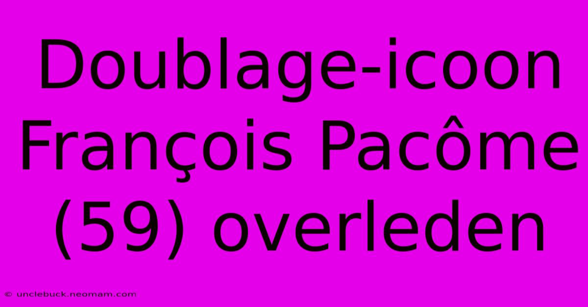 Doublage-icoon François Pacôme (59) Overleden 