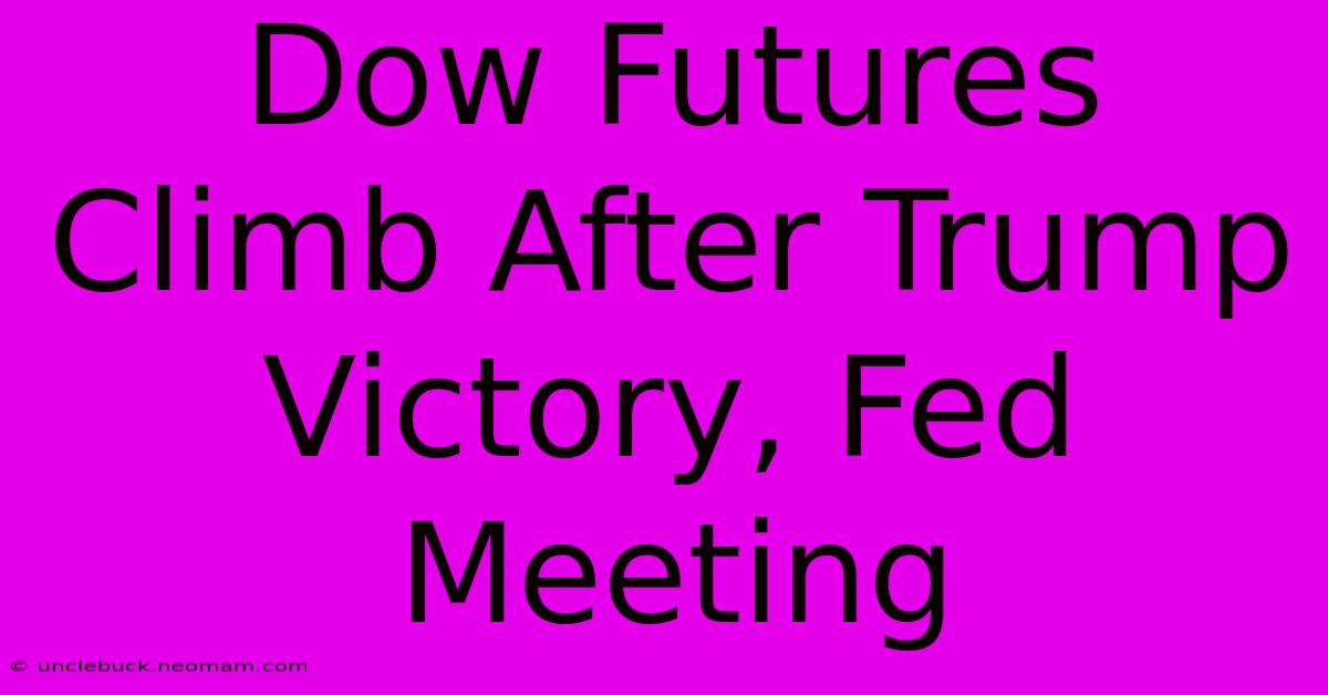 Dow Futures Climb After Trump Victory, Fed Meeting