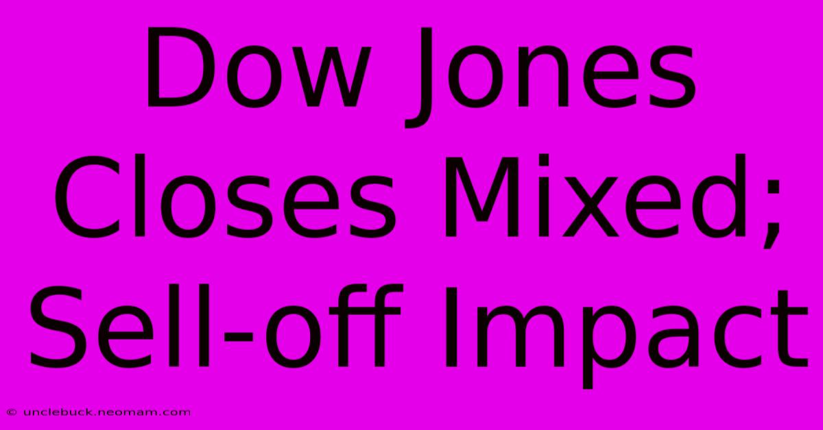 Dow Jones Closes Mixed; Sell-off Impact