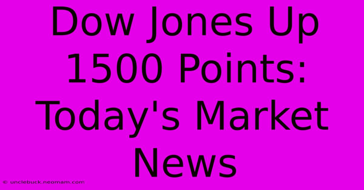 Dow Jones Up 1500 Points: Today's Market News